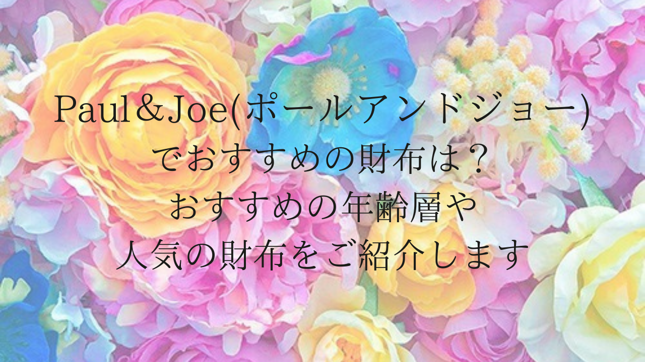 人気ブランド「Paul＆Joe(ポールアンドジョー)」でおすすめの財布は？おすすめの年齢層や店舗で人気の財布をご紹介します